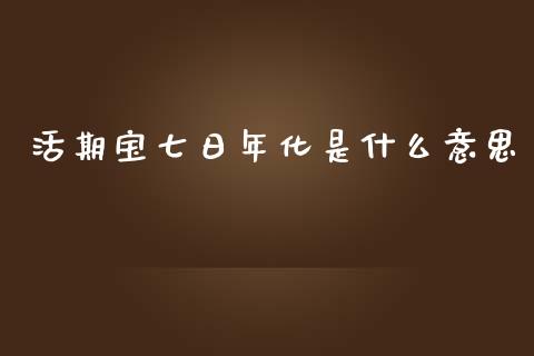 活期宝七日年化是什么意思_https://m.lcpcjs.com_期货交易_第1张