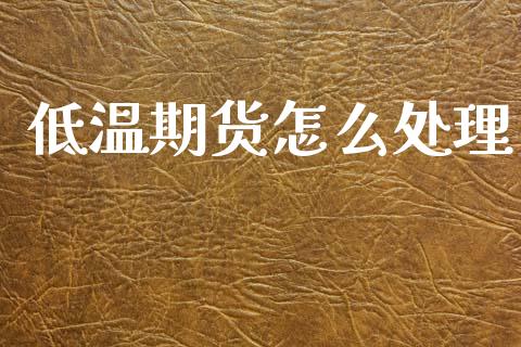 低温期货怎么处理_https://m.lcpcjs.com_期货交易_第1张