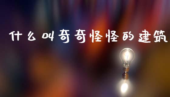 什么叫奇奇怪怪的建筑_https://m.lcpcjs.com_恒指期货保证金_第1张