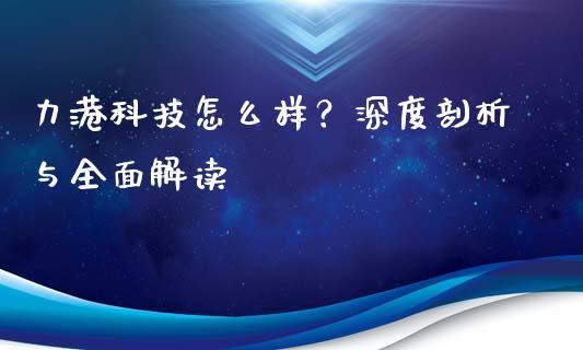 力港科技怎么样？深度剖析与全面解读_https://m.lcpcjs.com_期货交易_第1张
