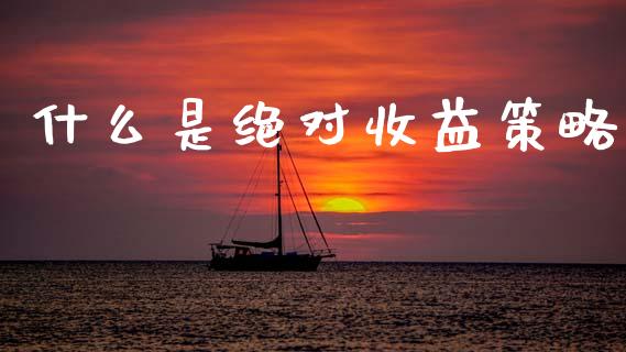 什么是绝对收益策略_https://m.lcpcjs.com_期货交易时间_第1张