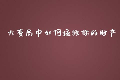 大变局中如何拯救你的财产_https://m.lcpcjs.com_恒指期货保证金_第1张
