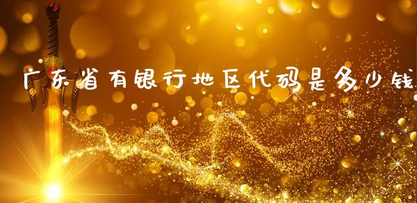 广东省有银行地区代码是多少钱_https://m.lcpcjs.com_白银期货保证金_第1张
