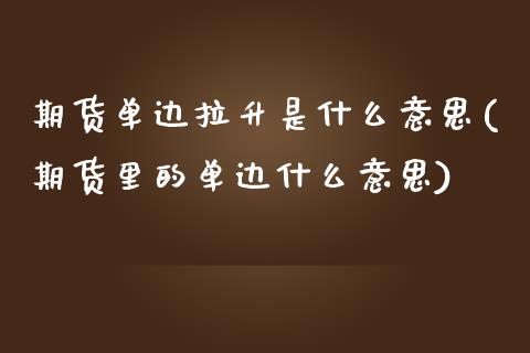 期货单边拉升是什么意思(期货里的单边什么意思)_https://m.lcpcjs.com_期货交易时间_第1张