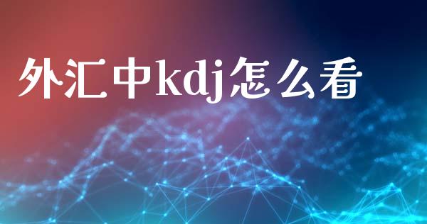 外汇中kdj怎么看_https://m.lcpcjs.com_期货交易_第1张
