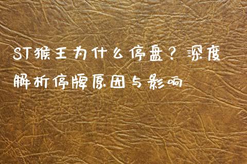 ST猴王为什么停盘？深度解析停牌原因与影响_https://m.lcpcjs.com_期货交易时间_第1张