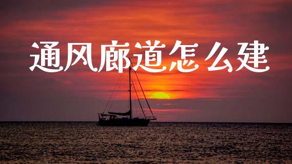 通风廊道怎么建_https://m.lcpcjs.com_白银期货保证金_第1张