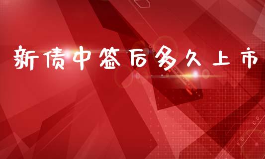 新债中签后多久上市_https://m.lcpcjs.com_期货交易时间_第1张