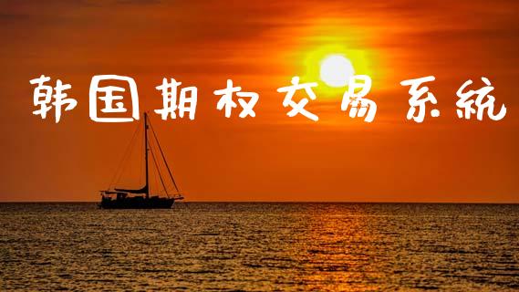 韩国期权交易系统_https://m.lcpcjs.com_期货交易时间_第1张