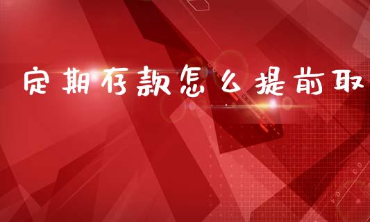 定期存款怎么提前取_https://m.lcpcjs.com_期货交易时间_第1张