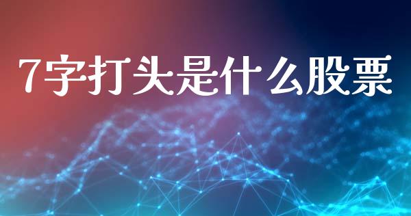 7字打头是什么股票_https://m.lcpcjs.com_白银期货保证金_第1张