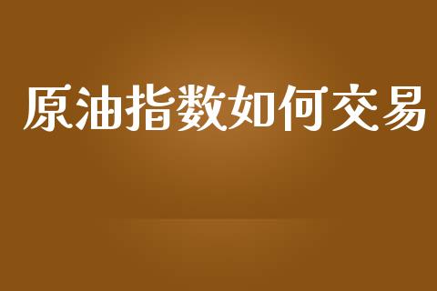 原油指数如何交易_https://m.lcpcjs.com_恒指期货保证金_第1张