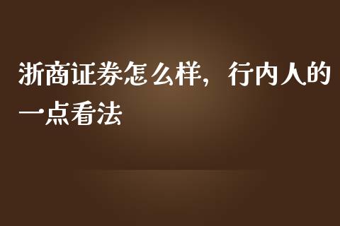 浙商证券怎么样，行内人的一点看法_https://m.lcpcjs.com_期货交易时间_第1张