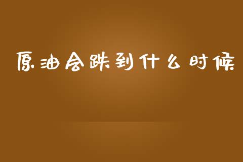 原油会跌到什么时候_https://m.lcpcjs.com_期货交易_第1张