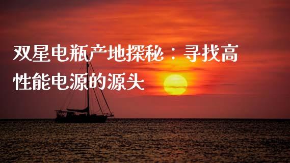 双星电瓶产地探秘：寻找高性能电源的源头_https://m.lcpcjs.com_期货交易_第1张