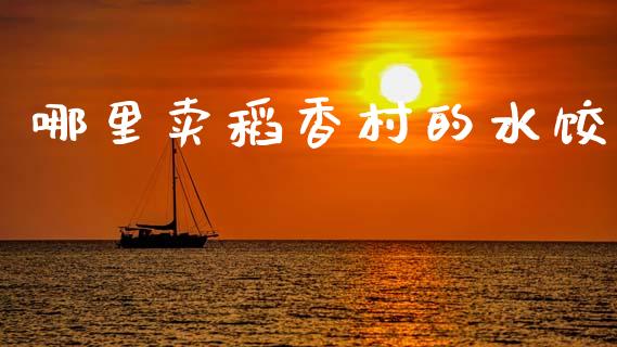 哪里卖稻香村的水饺_https://m.lcpcjs.com_恒指期货保证金_第1张