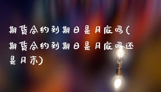 期货合约到期日是月底吗(期货合约到期日是月底吗还是月末)_https://m.lcpcjs.com_白银期货保证金_第1张