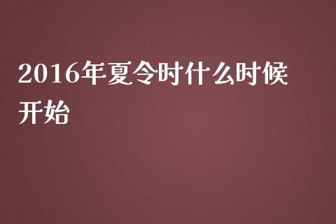 2016年夏令时什么时候开始_https://m.lcpcjs.com_白银期货保证金_第1张