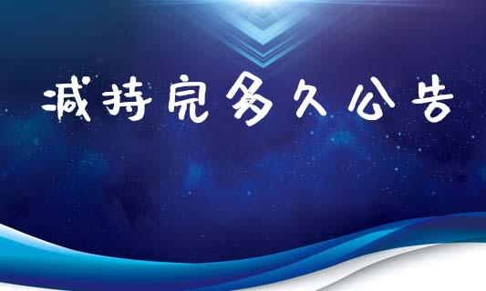 减持完多久公告_https://m.lcpcjs.com_期货交易时间_第1张