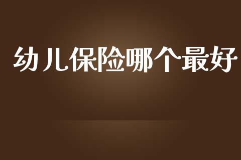 幼儿保险哪个最好_https://m.lcpcjs.com_期货交易时间_第1张
