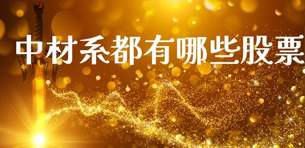 中材系都有哪些股票_https://m.lcpcjs.com_白银期货保证金_第1张