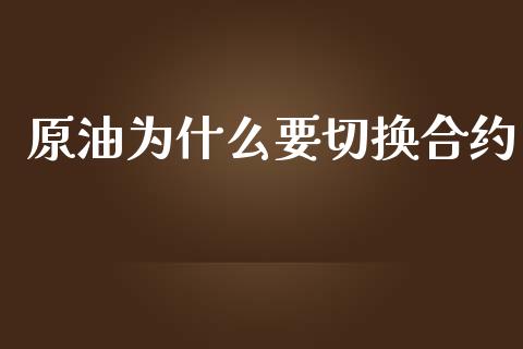 原油为什么要切换合约_https://m.lcpcjs.com_期货交易时间_第1张