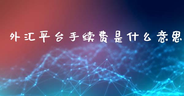 外汇平台手续费是什么意思_https://m.lcpcjs.com_期货交易_第1张