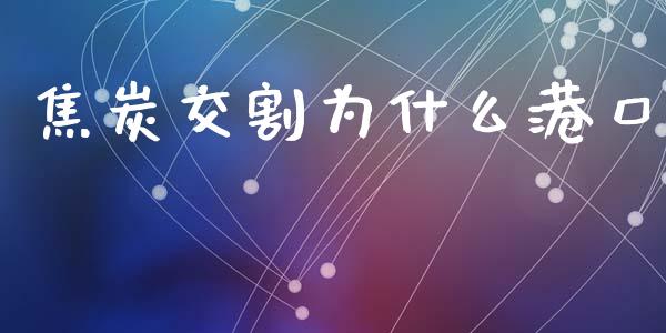 焦炭交割为什么港口_https://m.lcpcjs.com_白银期货保证金_第1张