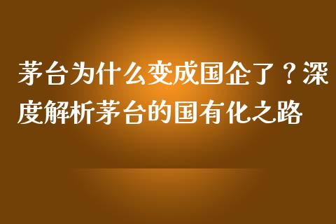 茅台为什么变成国企了？深度解析茅台的国有化之路_https://m.lcpcjs.com_期货交易时间_第1张