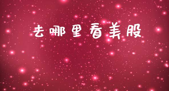 去哪里看美股_https://m.lcpcjs.com_期货交易_第1张