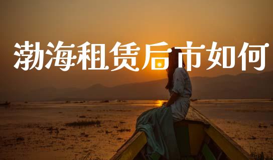 渤海租赁后市如何_https://m.lcpcjs.com_恒指期货保证金_第1张