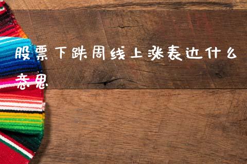 股票下跌周线上涨表达什么意思_https://m.lcpcjs.com_恒指期货保证金_第1张