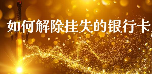 如何解除挂失的银行卡_https://m.lcpcjs.com_期货交易时间_第1张