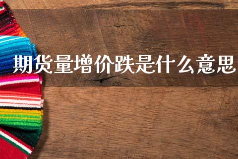 期货量增价跌是什么意思_https://m.lcpcjs.com_白银期货保证金_第1张