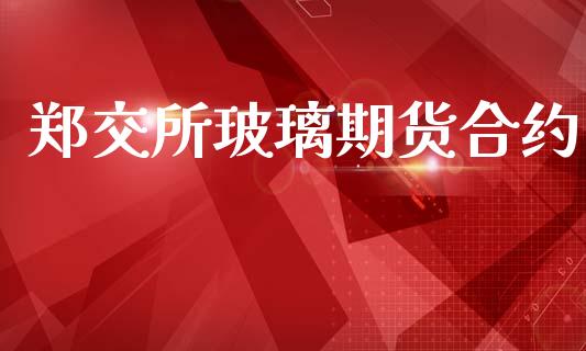 郑交所玻璃期货合约_https://m.lcpcjs.com_期货交易_第1张
