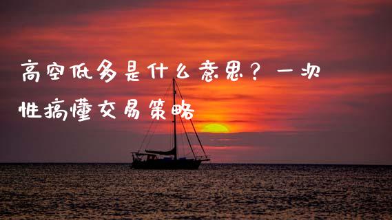 高空低多是什么意思？一次性搞懂交易策略_https://m.lcpcjs.com_恒指期货保证金_第1张
