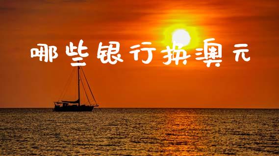 哪些银行换澳元_https://m.lcpcjs.com_期货交易_第1张