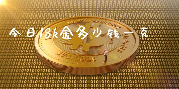 今日18k金多少钱一克_https://m.lcpcjs.com_期货交易_第1张