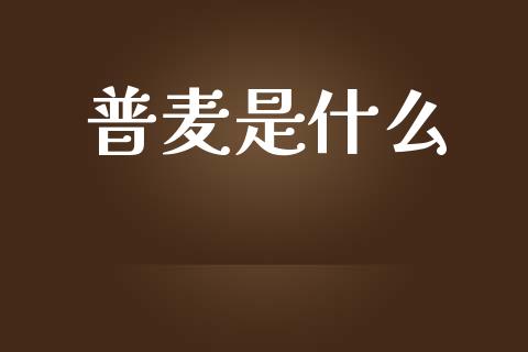 普麦是什么_https://m.lcpcjs.com_期货交易_第1张