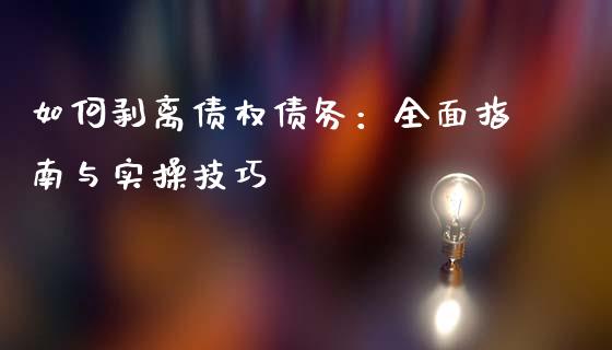 如何剥离债权债务：全面指南与实操技巧_https://m.lcpcjs.com_期货交易_第1张