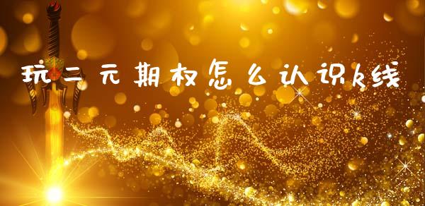 玩二元期权怎么认识k线_https://m.lcpcjs.com_白银期货保证金_第1张