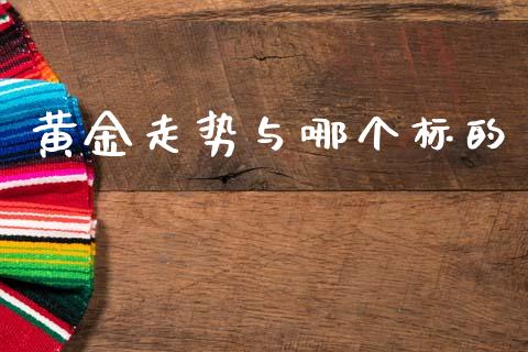 黄金走势与哪个标的_https://m.lcpcjs.com_恒指期货保证金_第1张
