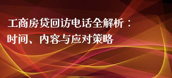 工商房贷回访电话全解析：时间、内容与应对策略_https://m.lcpcjs.com_恒指期货保证金_第1张