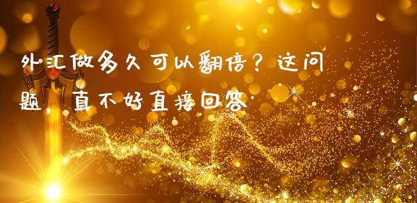 外汇做多久可以翻倍？这问题，真不好直接回答_https://m.lcpcjs.com_期货交易时间_第1张