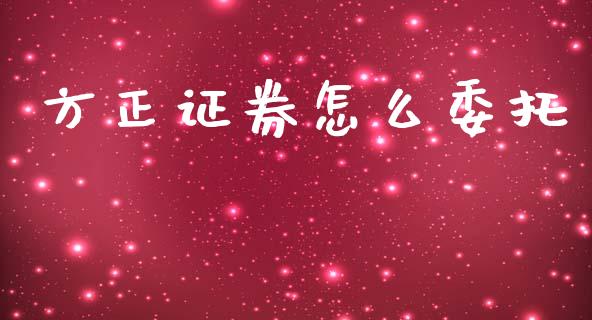 方正证券怎么委托_https://m.lcpcjs.com_白银期货保证金_第1张