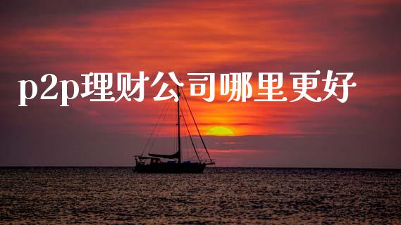 p2p理财公司哪里更好_https://m.lcpcjs.com_期货交易_第1张