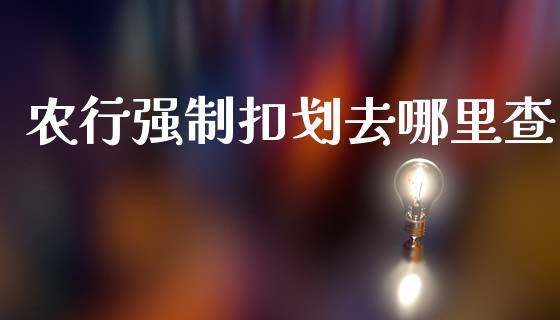 农行强制扣划去哪里查_https://m.lcpcjs.com_期货交易_第1张
