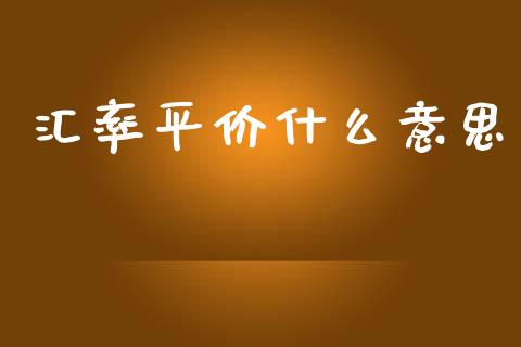 汇率平价什么意思_https://m.lcpcjs.com_恒指期货保证金_第1张