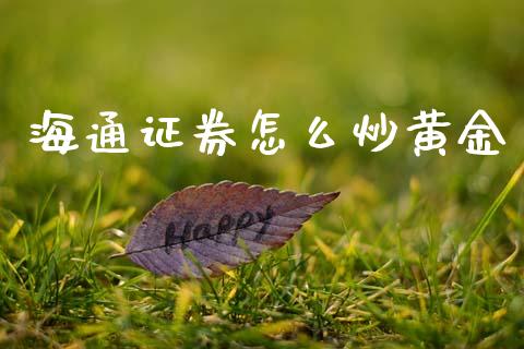 海通证券怎么炒黄金_https://m.lcpcjs.com_期货交易时间_第1张