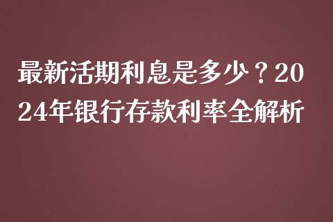 最新活期利息是多少？2024年银行存款利率全解析_https://m.lcpcjs.com_期货交易_第1张